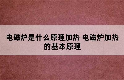 电磁炉是什么原理加热 电磁炉加热的基本原理